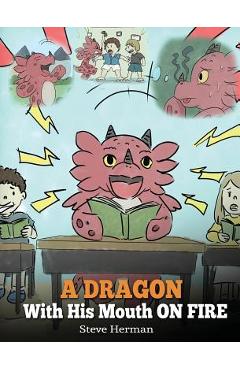 A Dragon With His Mouth On Fire: Teach Your Dragon To Not Interrupt. A Cute Children Story To Teach Kids Not To Interrupt or Talk Over People. - Steve Herman