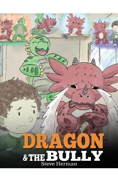 Dragon and The Bully: Teach Your Dragon How To Deal With The Bully. A Cute Children Story To Teach Kids About Dealing with Bullying in Schoo - Steve Herman