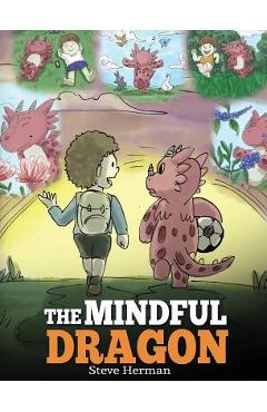 The Mindful Dragon: A Dragon Book about Mindfulness. Teach Your Dragon To Be Mindful. A Cute Children Story to Teach Kids about Mindfulnes - Steve Herman