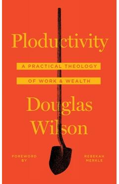 Ploductivity: A Practical Theology of Work and Wealth - Douglas Wilson