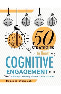 Fifty Strategies to Boost Cognitive Engagement: Creating a Thinking Culture in the Classroom (50 Teaching Strategies to Support Cognitive Development) - Rebecca Stobaugh