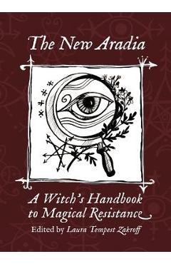 The New Aradia: A Witch\'s Handbook to Magical Resistance - Laura Tempest Zakroff