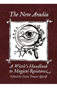 The New Aradia: A Witch's Handbook to Magical Resistance - Laura Tempest Zakroff