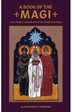 A Book of the Magi: Lore, Prayers, and Spellcraft of the Three Holy Kings - Alexander Cummins