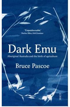 Dark Emu: Aboriginal Australia and the Birth of Agriculture - Bruce Pascoe