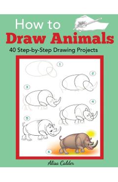 How to Draw Animals: 40 Step-by-Step Drawing Projects - Alisa Calder