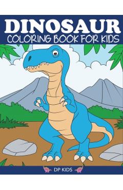 Dinosaur Coloring Book for Kids: Fantastic Dinosaur Coloring Book for Boys, Girls, Toddlers, Preschoolers, Kids 3-8, 6-8 - Dp Kids