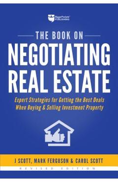 The Book on Negotiating Real Estate: Expert Strategies for Getting the Best Deals When Buying & Selling Investment Property - J. Scott