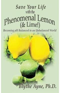 Save your life with the phenomenal lemon (& lime!): becoming balanced in an unbalanced world - blythe ayne