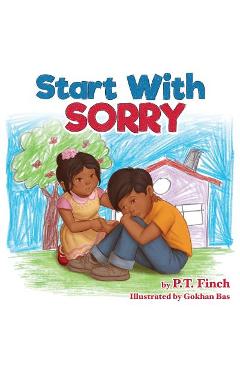 Start With Sorry: A Children\'s Picture Book With Lessons in Empathy, Sharing, Manners & Anger Management - P. T. Finch