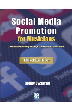 Social Media Promotion For Musicians - Third Edition: The Manual For Marketing Yourself, Your Band, And Your Music Online - Bobby Owsinski