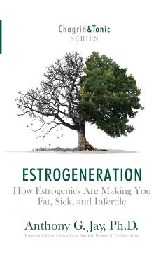 Estrogeneration: How Estrogenics Are Making You Fat, Sick, and Infertile - Anthony G. Jay