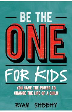 Be the One for Kids: You Have the Power to Change the Life of a Child - Ryan Sheehy