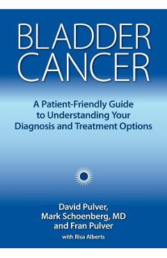 Bladder Cancer: A Patient-Friendly Guide to Understanding Your Diagnosis and Treatment Options - David Pulver