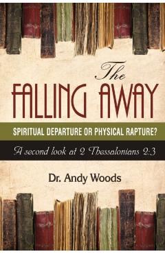 The Falling Away: Spiritual Departure of Physical Rapture?: A Second Look at 2 Thessalonians 2:3 - Andy Woods