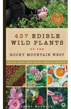 437 Edible Wild Plants of the Rocky Mountain West: Berries, Roots, Nuts, Greens, Flowers, and Seeds - Caleb Warnock