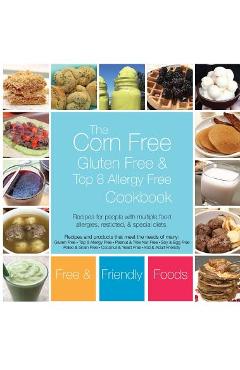 The Corn Free, Gluten Free, and Top 8 Allergy Free Cookbook - Free And Friendly Foods