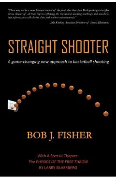 Straight Shooter: A game-changing new approach to basketball shooting - Bob J. Fisher