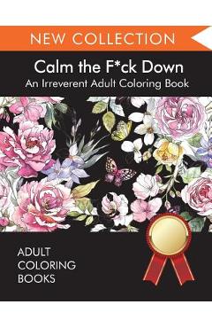 Calm the F*ck Down: An Irreverent Adult Coloring Book - Adult Coloring Books