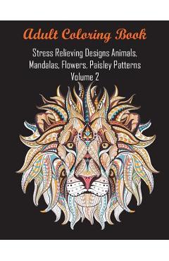 Adult Coloring Book Stress Relieving Designs Animals, Mandalas, Flowers, Paisley Patterns Volume 2 - Coloring Books For Adults Relaxation