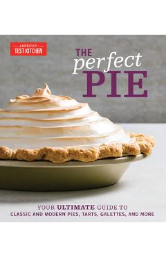 The Perfect Pie: Your Ultimate Guide to Classic and Modern Pies, Tarts, Galettes, and More - America\'s Test Kitchen