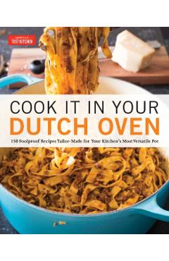Cook It in Your Dutch Oven: 150 Foolproof Recipes Tailor-Made for Your Kitchen's Most Versatile Pot - America's Test Kitchen