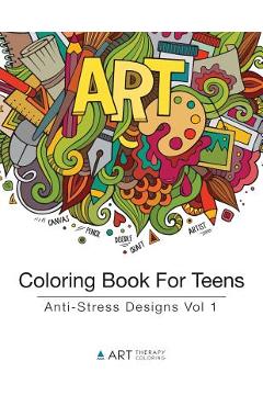 Coloring Book For Teens: Anti-Stress Designs Vol 1 - Art Therapy Coloring