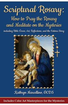 Scriptural Rosary: How to Pray the Rosary and Meditate on the Mysteries: Including Bible Verses, Art, Reflections, and the Fatima Story - Kathryn Marcellino