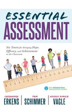 Essential Assessment: Six Tenets for Bringing Hope, Efficacy, and Achievement to the Classroom--Deepen Teachers\' Understanding of Assessment - Cassandra Erkens
