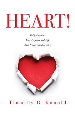 Heart!: Fully Forming Your Professional Life as a Teacher and Leader - Timothy D. Kanold