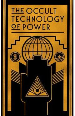 The Occult Technology of Power: The Initiation of the Son of a Finance Capitalist into the Arcane Secrets of Economic and Political Power - The Transcriber