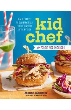 Kid Chef: The Foodie Kids Cookbook: Healthy Recipes and Culinary Skills for the New Cook in the Kitchen - Melina Hammer