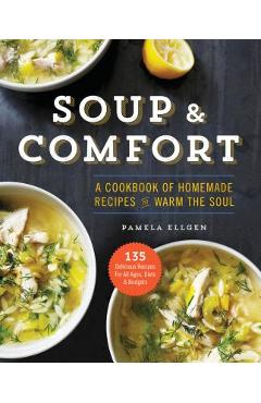 Soup & Comfort: A Cookbook of Homemade Recipes to Warm the Soul - Pamela Ellgen
