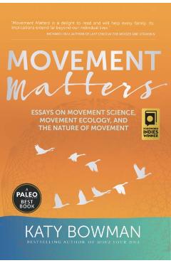Movement Matters: Essays on Movement Science, Movement Ecology, and the Nature of Movement - Katy Bowman