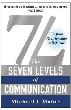 7L: The Seven Levels of Communication: Go from Relationships to Referrals - Michael J. Maher