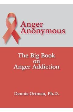 Anger Anonymous: The Big Book on Anger Addiction - Dennis Ortman