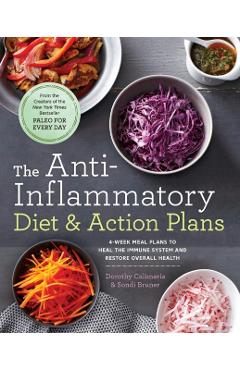 The Anti-Inflammatory Diet & Action Plans: 4-Week Meal Plans to Heal the Immune System and Restore Overall Health - Dorothy Calimeris