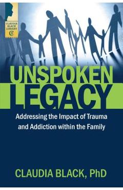 Unspoken Legacy: Addressing the Impact of Trauma and Addiction Within the Family - Claudia Black