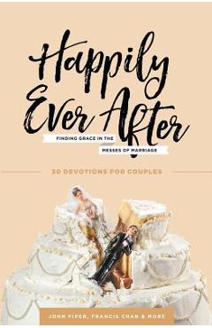 Happily Ever After: Finding Grace in the Messes of Marriage - John Piper