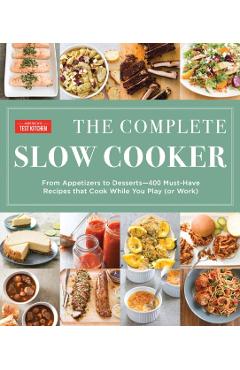 The Complete Slow Cooker: From Appetizers to Desserts - 400 Must-Have Recipes That Cook While You Play (or Work) - America's Test Kitchen