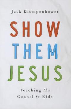 Show Them Jesus: Teaching the Gospel to Kids - Jack Klumpenhower