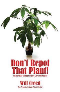 Don\'t Repot That Plant!: And Other Indoor Plant Care Mistakes - Will Creed
