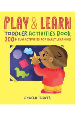 Play & Learn Toddler Activities Book: 200+ Fun Activities for Early Learning - Angela Thayer