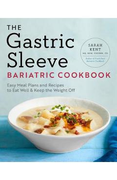 The Gastric Sleeve Bariatric Cookbook: Easy Meal Plans and Recipes to Eat Well & Keep the Weight Off - Sarah Kent