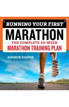Running Your First Marathon: The Complete 20-Week Marathon Training Plan - Andrew Kastor