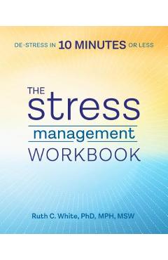 The Stress Management Workbook: De-Stress in 10 Minutes or Less - Ruth C. White