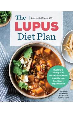 The Lupus Diet Plan: Meal Plans & Recipes to Soothe Inflammation, Treat Flares, and Send Lupus Into Remission - Laura Rellihan