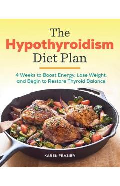 The Hypothyroidism Diet Plan: 4 Weeks to Boost Energy, Lose Weight, and Begin to Restore Thyroid Balance - Karen Frazier