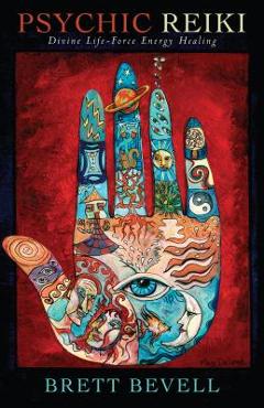 Psychic Reiki: Divine Life-Force Energy Healing - Brett Bevell