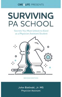 Surviving PA School: Secrets You Must Unlock to Excel as a Physician Assistant Student - John Bielinski Jr